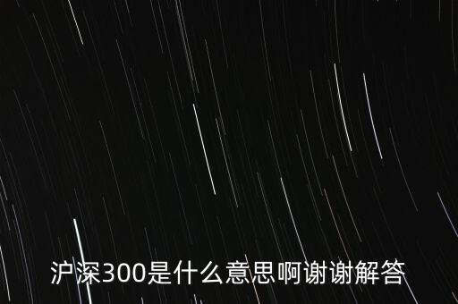 滬深300是什么意思啊謝謝解答