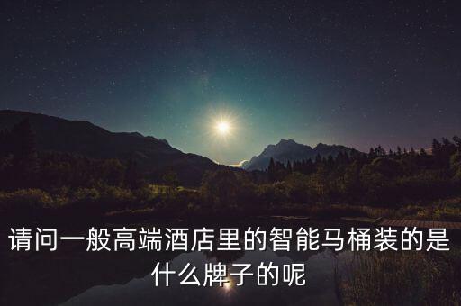 請問一般高端酒店里的智能馬桶裝的是什么牌子的呢
