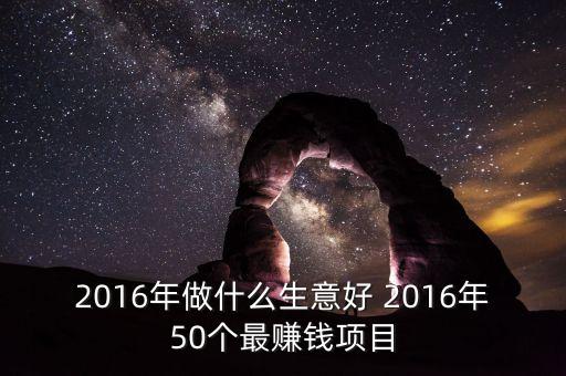 2016年做什么賺錢，2016年什么行業(yè)的生意最賺錢