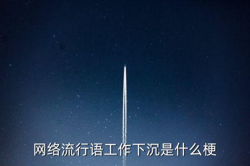 網(wǎng)絡(luò)下沉是什么意思，網(wǎng)上說的下沉什么意思