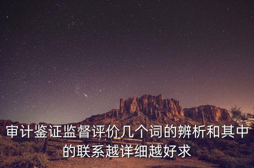 審計(jì)鑒證監(jiān)督評(píng)價(jià)幾個(gè)詞的辨析和其中的聯(lián)系越詳細(xì)越好求
