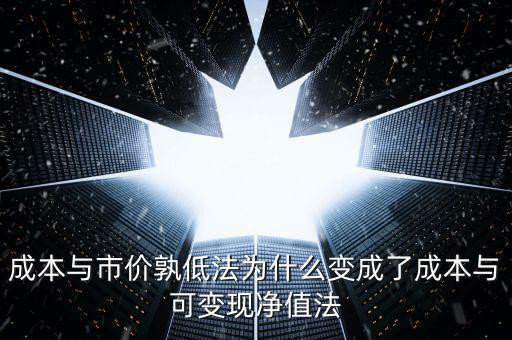 成本與市價(jià)孰低法為什么變成了成本與可變現(xiàn)凈值法
