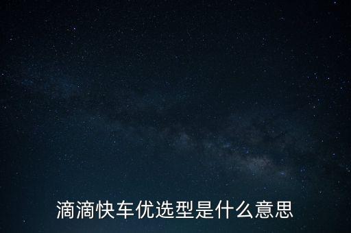 滴滴快車優(yōu)選型是什么意思