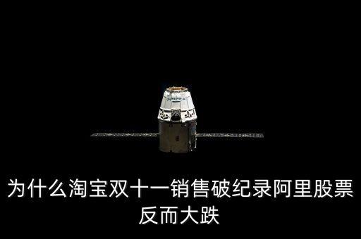 雙十一為什么淘寶股票下跌，為什么雙十一淘寶成交額那么客觀阿里的股價(jià)卻反而在跌