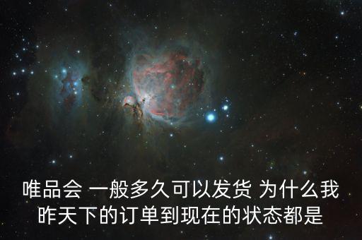 唯品會 一般多久可以發(fā)貨 為什么我昨天下的訂單到現(xiàn)在的狀態(tài)都是