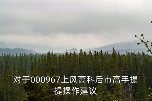 對于000967上風(fēng)高科后市高手提提操作建議