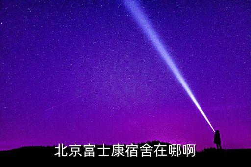 北京富士康宿舍在哪啊