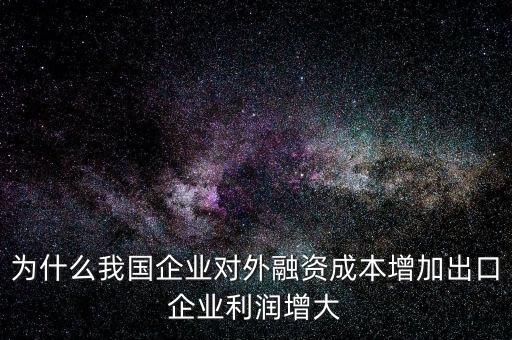 為什么我國企業(yè)對外融資成本增加出口企業(yè)利潤增大