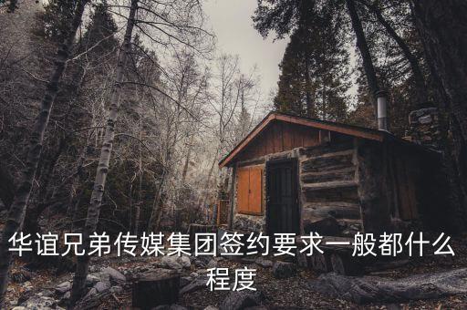 華誼兄弟簽約是什么意思，華誼兄弟傳媒集團(tuán)簽約要求一般都什么程度