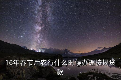16年春節(jié)后農(nóng)行什么時(shí)候辦理按揭貸款