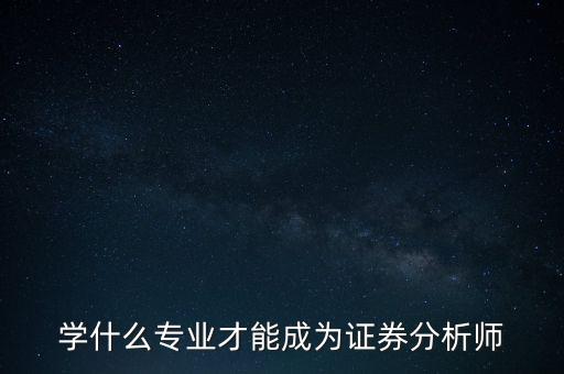 學(xué)什么專業(yè)才能成為證券分析師