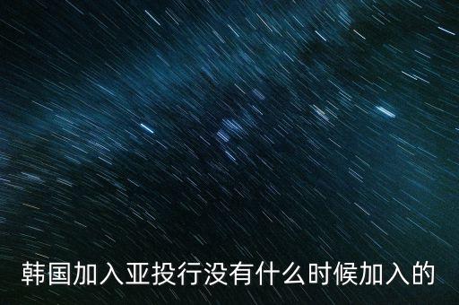亞洲投資銀行什么時候?qū)嵭校瑏喼迏^(qū)域性銀行 簡稱亞投行截止2015年四月十五日亞