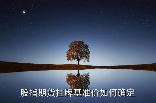 什么是掛牌基準(zhǔn)價，股指期貨掛牌基準(zhǔn)價如何確定
