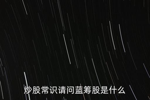 炒股常識請問藍籌股是什么