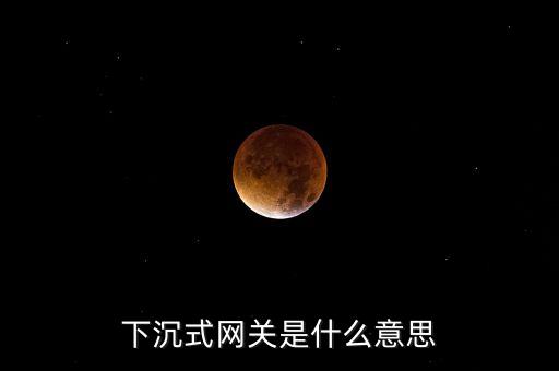 下沉式網(wǎng)關(guān)是什么意思