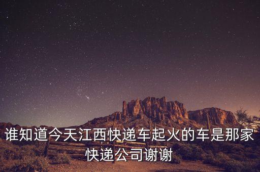 江西快遞貨車起火什么公司，誰知道今天江西快遞車起火的車是那家快遞公司謝謝