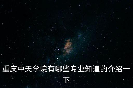 重慶中天學(xué)院有哪些專業(yè)知道的介紹一下