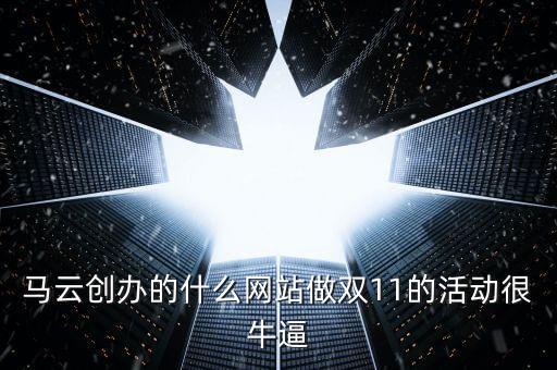 馬云創(chuàng)辦的什么網(wǎng)站做雙11的活動(dòng)很牛逼