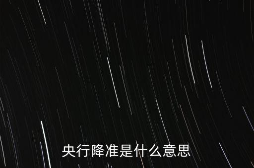 銀行降準(zhǔn)是什么意思，銀行降準(zhǔn)是什么意思