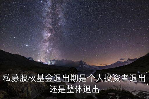私募股權(quán)基金退出期是個人投資者退出還是整體退出