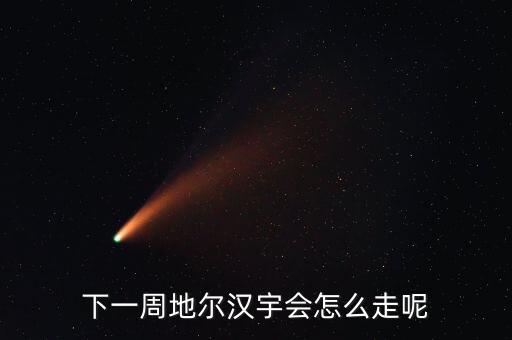 下一周地爾漢宇會(huì)怎么走呢