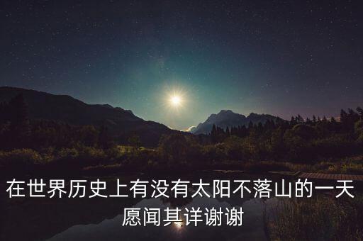 在世界歷史上有沒有太陽不落山的一天 愿聞其詳謝謝