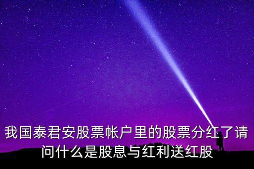 我國(guó)泰君安股票帳戶里的股票分紅了請(qǐng)問(wèn)什么是股息與紅利送紅股
