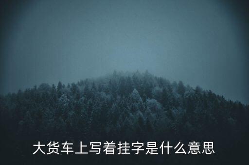 大貨車上寫著掛字是什么意思