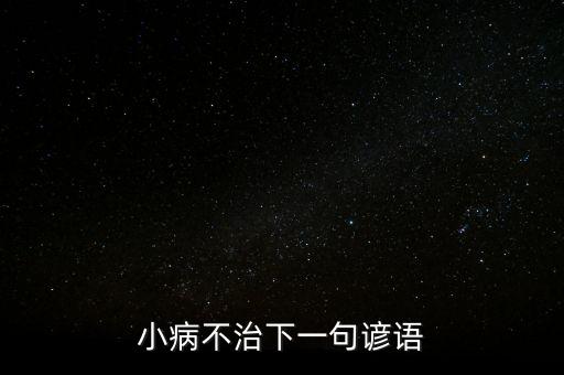 小病不治下一句諺語(yǔ)