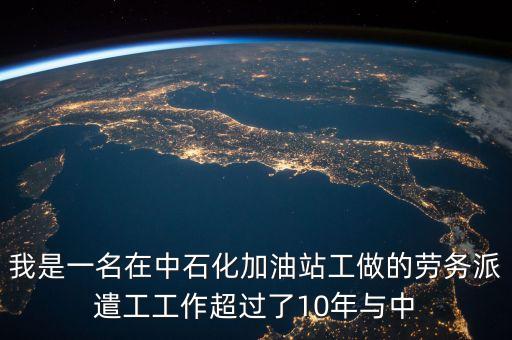 我是一名在中石化加油站工做的勞務(wù)派遣工工作超過了10年與中