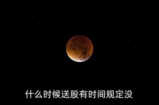 什么時(shí)候送股有時(shí)間規(guī)定沒