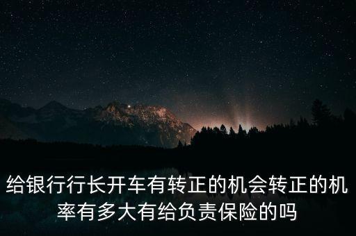 給銀行行長開車有轉正的機會轉正的機率有多大有給負責保險的嗎