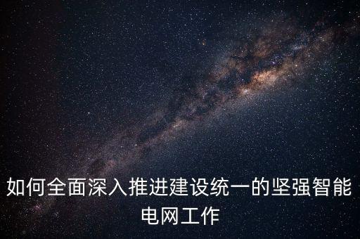 如何全面深入推進(jìn)建設(shè)統(tǒng)一的堅(jiān)強(qiáng)智能電網(wǎng)工作