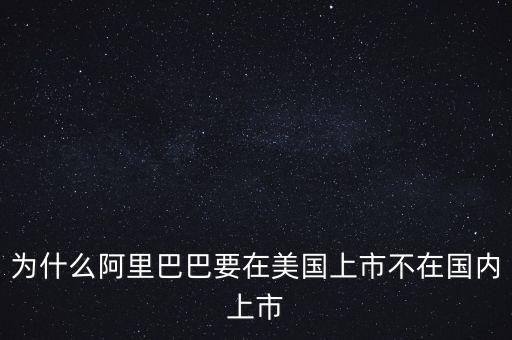 為什么阿里巴巴要在美國上市不在國內(nèi)上市
