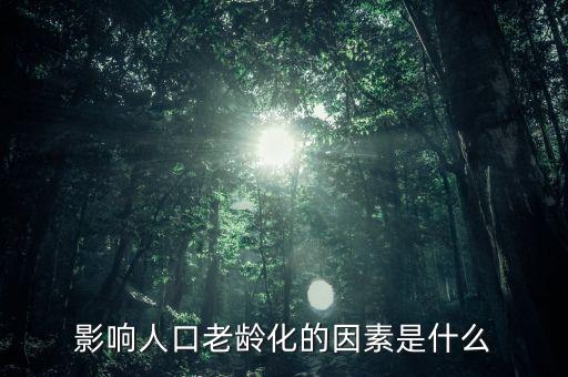 什么是老齡化指數(shù)，影響人口老齡化的因素是什么