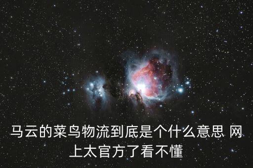 馬云的菜鳥物流到底是個什么意思 網(wǎng)上太官方了看不懂