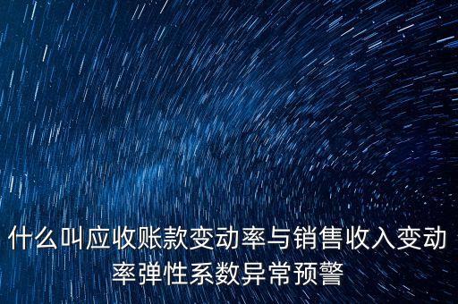 什么叫應收賬款變動率與銷售收入變動率彈性系數(shù)異常預警