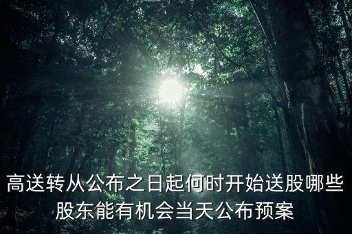 高送轉從公布之日起何時開始送股哪些股東能有機會當天公布預案