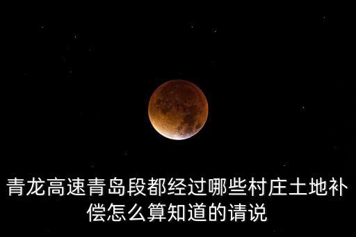 青龍高速都經(jīng)過什么地方，青龍高速青島段都經(jīng)過哪些村莊土地補償怎么算知道的請說