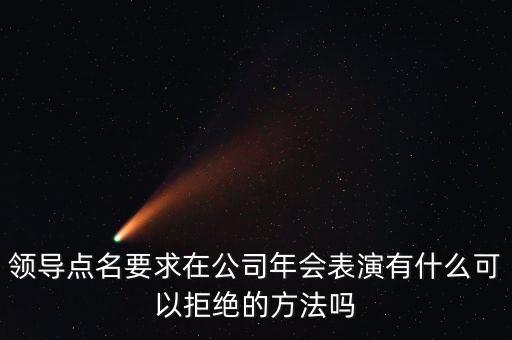 領(lǐng)導(dǎo)點(diǎn)名要求在公司年會表演有什么可以拒絕的方法嗎