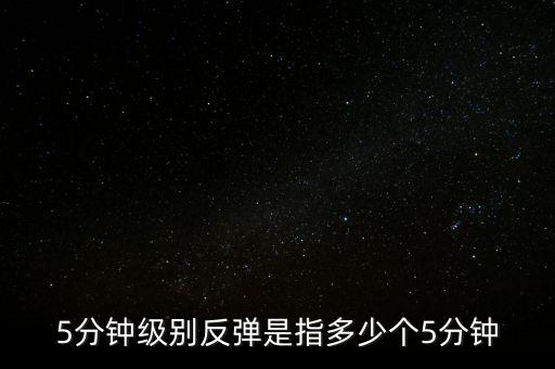 5分鐘級(jí)別反彈是指多少個(gè)5分鐘