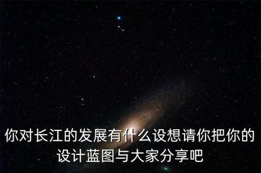 對長江的發(fā)展有什么設(shè)想，對長江發(fā)展有什么設(shè)想