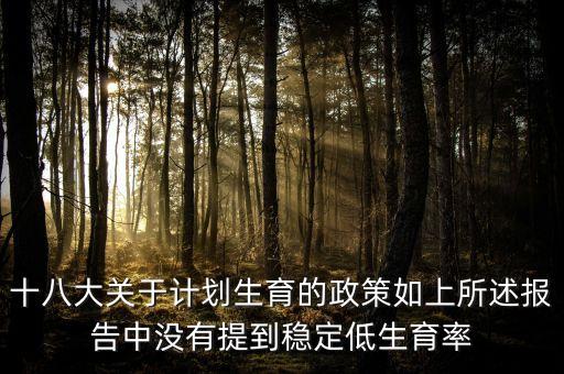 二胎開放生育率為什么沒有提高，十八大關(guān)于計劃生育的政策如上所述報告中沒有提到穩(wěn)定低生育率
