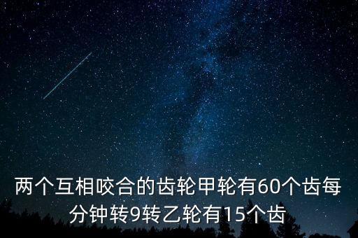 兩個互相咬合的齒輪甲輪有60個齒每分鐘轉(zhuǎn)9轉(zhuǎn)乙輪有15個齒