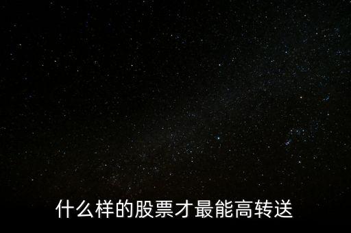 什么樣的股票才最能高轉(zhuǎn)送