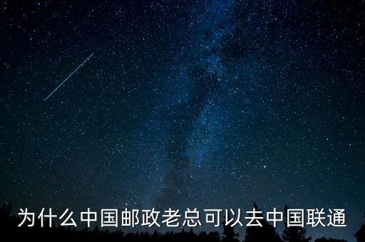 為什么中國(guó)郵政老總可以去中國(guó)聯(lián)通