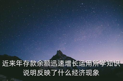 近來年存款余額迅速增長運(yùn)用所學(xué)知識(shí)說明反映了什么經(jīng)濟(jì)現(xiàn)象