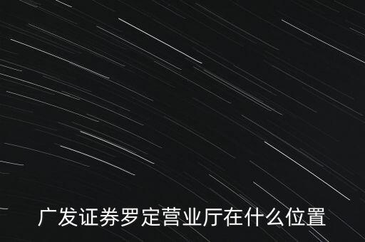 廣發(fā)證券羅定營業(yè)廳在什么位置