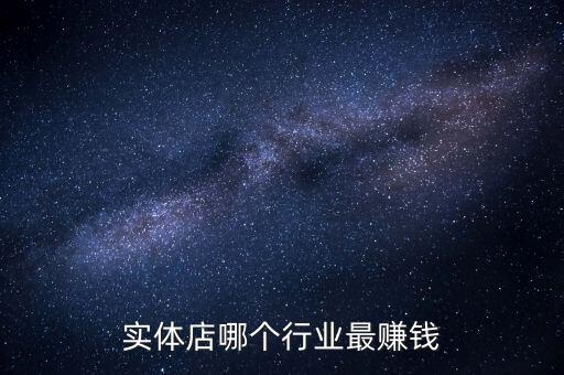 實(shí)體店哪個(gè)行業(yè)最賺錢