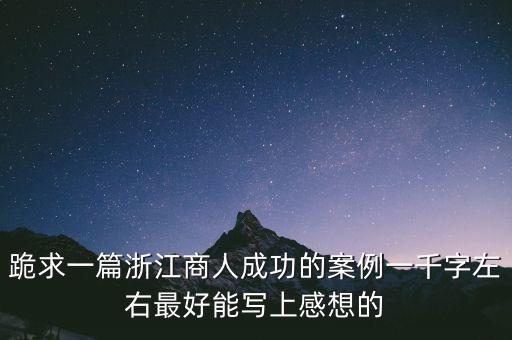 跪求一篇浙江商人成功的案例一千字左右最好能寫上感想的